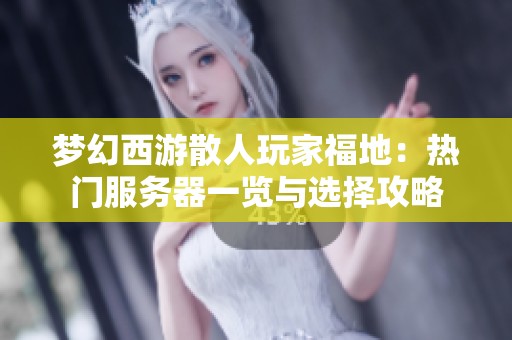 梦幻西游散人玩家福地：热门服务器一览与选择攻略