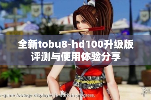 全新tobu8-hd100升级版评测与使用体验分享