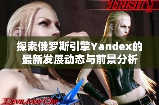 探索俄罗斯引擎Yandex的最新发展动态与前景分析