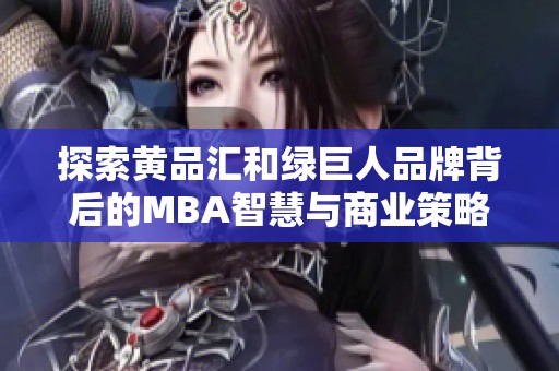 探索黄品汇和绿巨人品牌背后的MBA智慧与商业策略