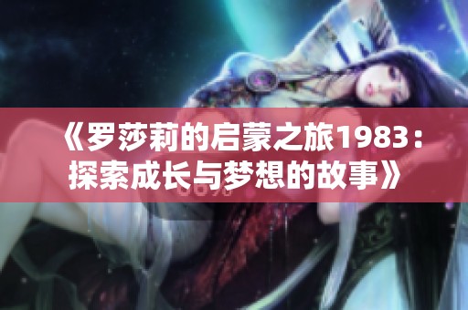 《罗莎莉的启蒙之旅1983：探索成长与梦想的故事》