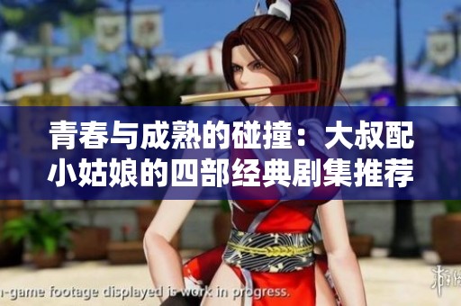 青春与成熟的碰撞：大叔配小姑娘的四部经典剧集推荐