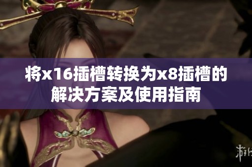 将x16插槽转换为x8插槽的解决方案及使用指南
