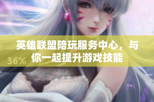 英雄联盟陪玩服务中心，与你一起提升游戏技能