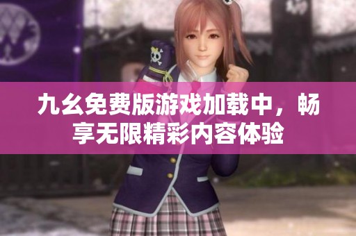 九幺免费版游戏加载中，畅享无限精彩内容体验