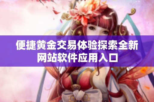 便捷黄金交易体验探索全新网站软件应用入口