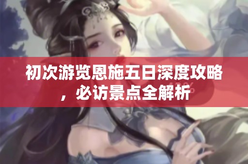 初次游览恩施五日深度攻略，必访景点全解析