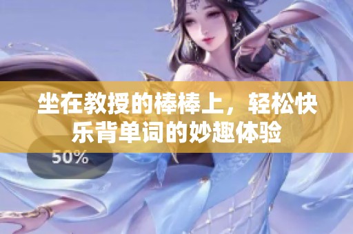 坐在教授的棒棒上，轻松快乐背单词的妙趣体验