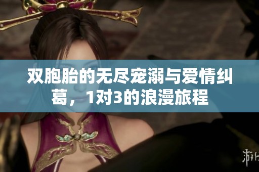 双胞胎的无尽宠溺与爱情纠葛，1对3的浪漫旅程