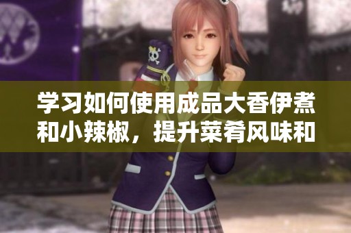 学习如何使用成品大香伊煮和小辣椒，提升菜肴风味和口感