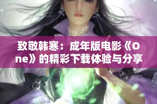致敬韩寒：成年版电影《One》的精彩下载体验与分享