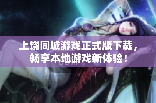 上饶同城游戏正式版下载，畅享本地游戏新体验！