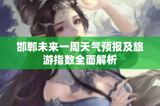 邯郸未来一周天气预报及旅游指数全面解析