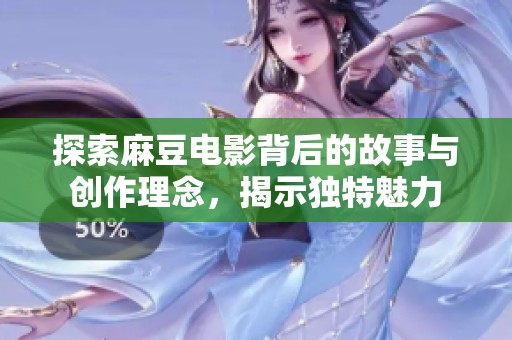 探索麻豆电影背后的故事与创作理念，揭示独特魅力