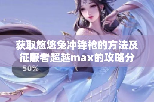 获取悠悠兔冲锋枪的方法及征服者超越max的攻略分享