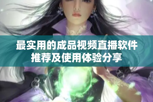 最实用的成品视频直播软件推荐及使用体验分享