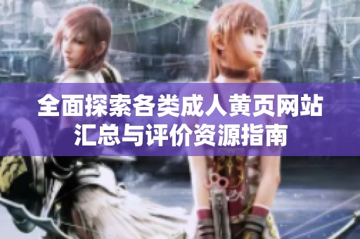 全面探索各类成人黄页网站汇总与评价资源指南