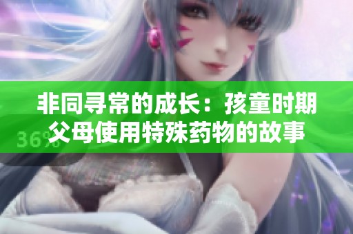 非同寻常的成长：孩童时期父母使用特殊药物的故事