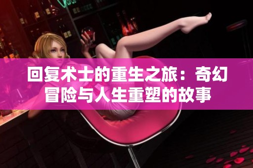 回复术士的重生之旅：奇幻冒险与人生重塑的故事