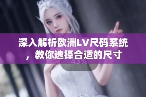 深入解析欧洲LV尺码系统，教你选择合适的尺寸