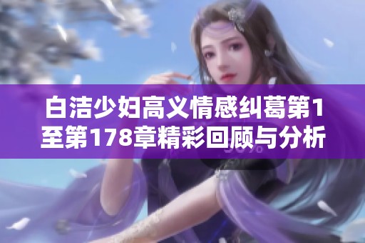 白洁少妇高义情感纠葛第1至第178章精彩回顾与分析