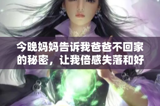 今晚妈妈告诉我爸爸不回家的秘密，让我倍感失落和好奇