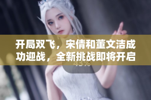 开局双飞，宋倩和董文洁成功迎战，全新挑战即将开启