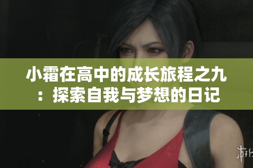 小霜在高中的成长旅程之九：探索自我与梦想的日记