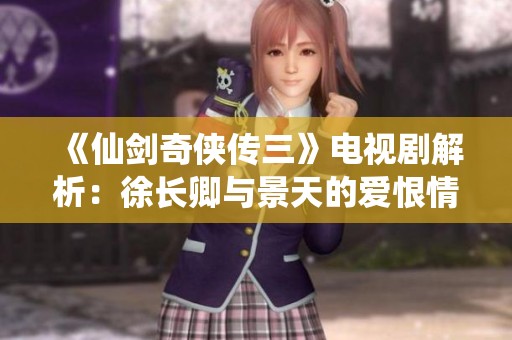《仙剑奇侠传三》电视剧解析：徐长卿与景天的爱恨情仇