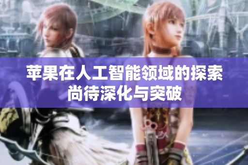 苹果在人工智能领域的探索尚待深化与突破