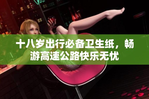 十八岁出行必备卫生纸，畅游高速公路快乐无忧
