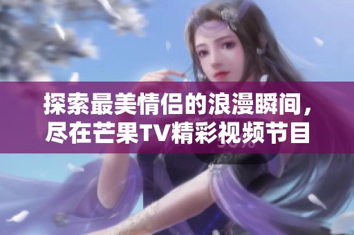 探索最美情侣的浪漫瞬间，尽在芒果TV精彩视频节目！