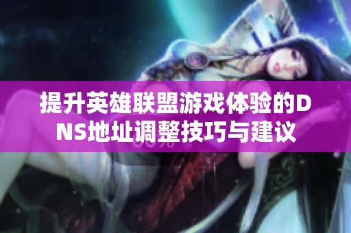 提升英雄联盟游戏体验的DNS地址调整技巧与建议