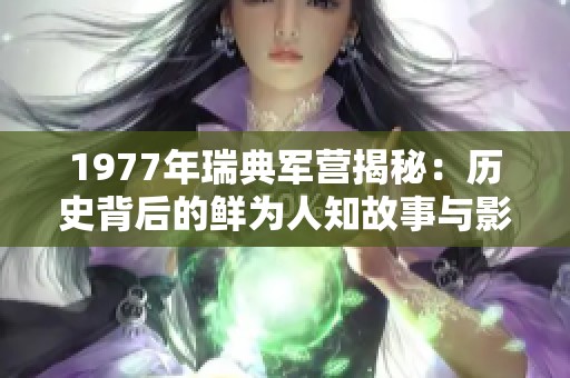 1977年瑞典军营揭秘：历史背后的鲜为人知故事与影响