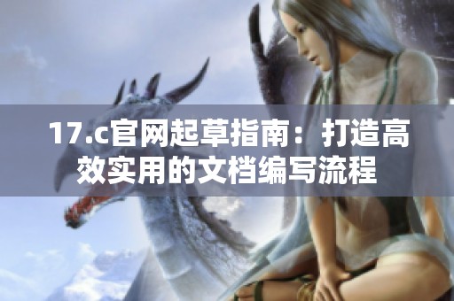 17.c官网起草指南：打造高效实用的文档编写流程