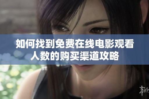 如何找到免费在线电影观看人数的购买渠道攻略