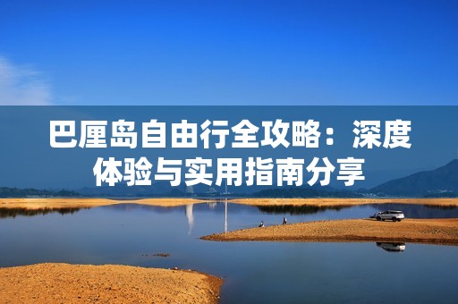 巴厘岛自由行全攻略：深度体验与实用指南分享
