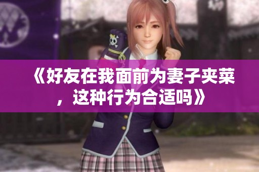 《好友在我面前为妻子夹菜，这种行为合适吗》