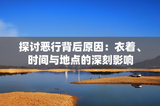 探讨恶行背后原因：衣着、时间与地点的深刻影响