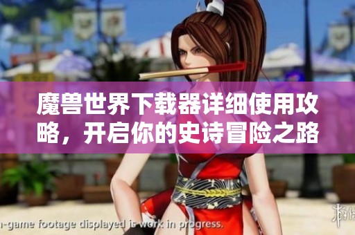 魔兽世界下载器详细使用攻略，开启你的史诗冒险之路