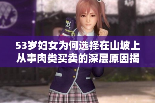 53岁妇女为何选择在山坡上从事肉类买卖的深层原因揭秘