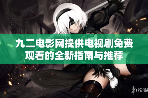九二电影网提供电视剧免费观看的全新指南与推荐