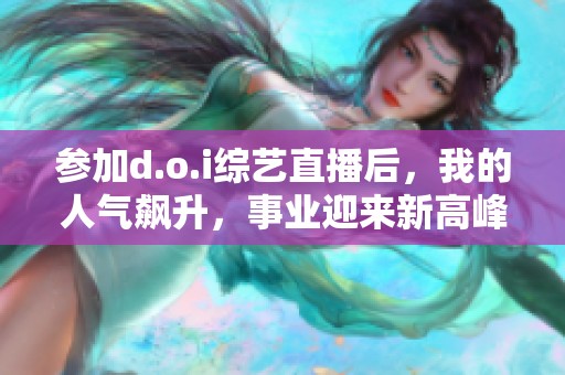 参加d.o.i综艺直播后，我的人气飙升，事业迎来新高峰