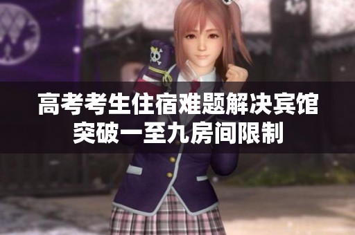 高考考生住宿难题解决宾馆突破一至九房间限制