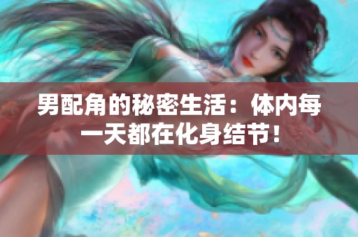 男配角的秘密生活：体内每一天都在化身结节！