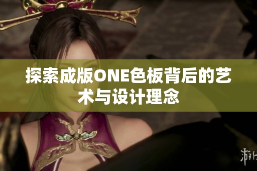 探索成版ONE色板背后的艺术与设计理念