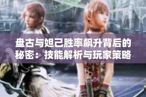 盘古与妲己胜率飙升背后的秘密：技能解析与玩家策略分享