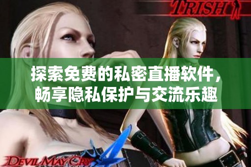 探索免费的私密直播软件，畅享隐私保护与交流乐趣