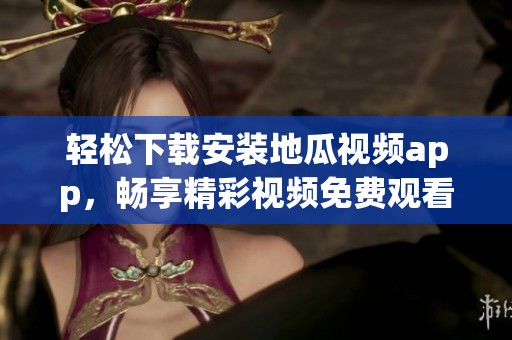 轻松下载安装地瓜视频app，畅享精彩视频免费观看体验
