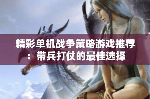 精彩单机战争策略游戏推荐：带兵打仗的最佳选择